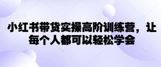 小红书带货实操高阶训练营，让每个人都可以轻松学会_菜菜笔记