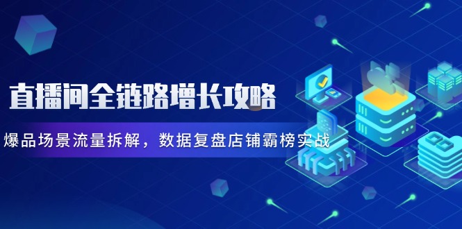 直播间全链路增长攻略，爆品场景流量拆解，数据复盘店铺霸榜实战_菜菜笔记