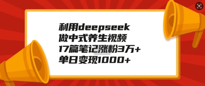 利用deepseek做中式养生视频，17篇笔记涨粉3万+，单日变现1k_菜菜笔记