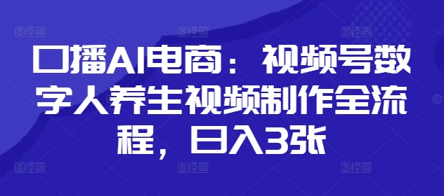 口播AI电商：视频号数字人养生视频制作全流程，日入3张_菜菜笔记