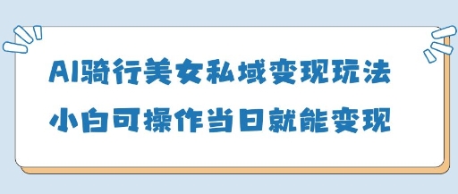 AI骑行美女私域变现玩法小白可操作当日变现5张_菜菜笔记