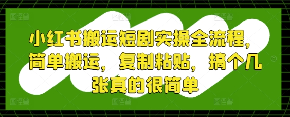 小红书搬运短剧实操全流程，简单搬运，复制粘贴，搞个几张真的很简单_菜菜笔记