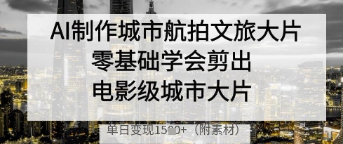 AI制作城市航拍文旅大片，零基础学会剪出电影级城市大片，单日变现多张_菜菜笔记