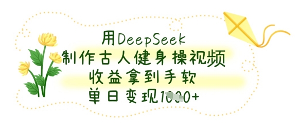 用DeepSeek制作古人健身操视频，收益拿到手软，单日变现数张_菜菜笔记