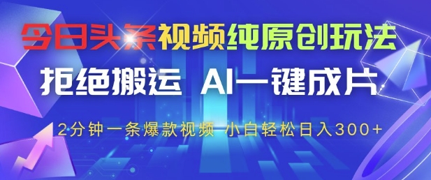 今日头条视频纯原创玩法，拒绝搬运，AI一键成片， 2分钟一条爆款视频，小白也能轻松日入3张+【揭秘】_菜菜笔记