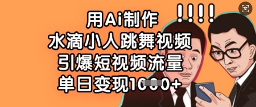 用Ai制作水滴小人跳舞视频，引爆短视频流量，单日变现数张_菜菜笔记