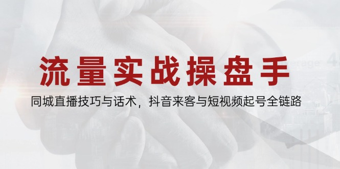 流量实战操盘手，同城直播技巧与话术，抖音来客与短视频起号全链路_菜菜笔记