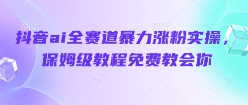 抖音ai全赛道暴力涨粉实操，保姆级教程免费教会你_菜菜笔记