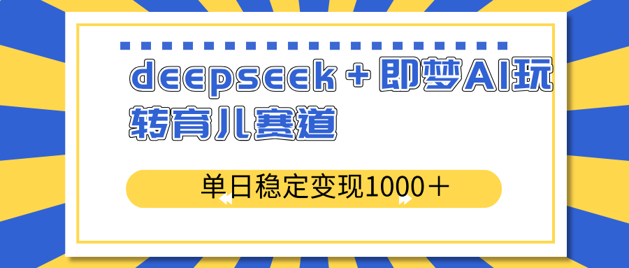 deepseek＋即梦AI玩转育儿赛道，单日稳定变现1000＋育儿赛道_菜菜笔记