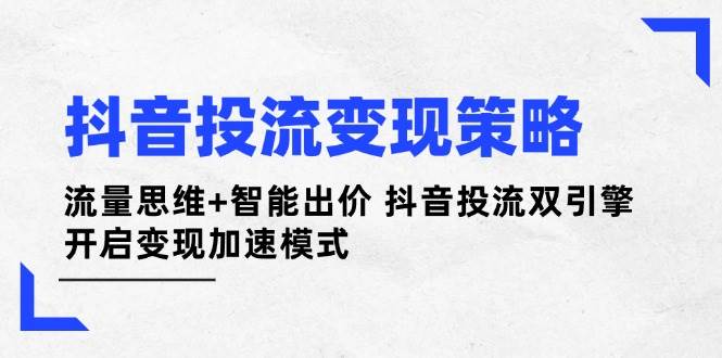 抖音投流变现策略：流量思维+智能出价 抖音投流双引擎 开启变现加速模式_菜菜笔记
