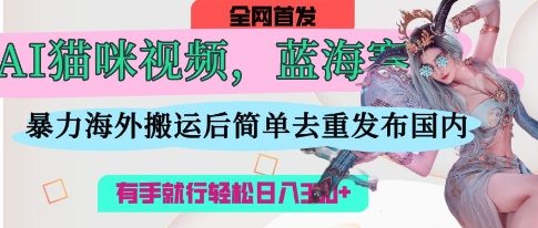 AI猫咪视频蓝海赛道，操作简单，直接海外搬运，简单去重，操作简单，有手就行日入3张_菜菜笔记