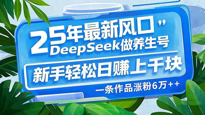 25年最新风口，用DeepSeek做养生号，新手轻松日赚上千块，一条作品涨粉…_菜菜笔记