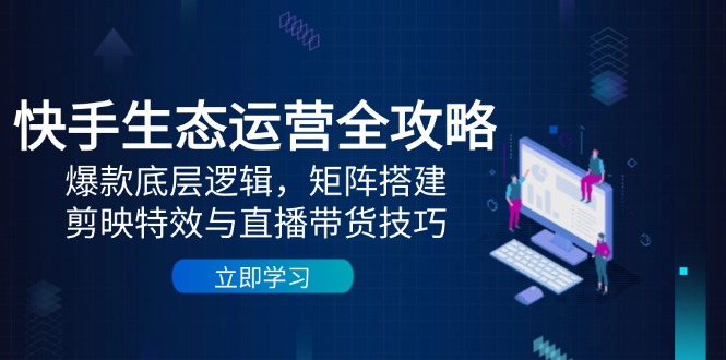 快手生态运营全攻略：爆款底层逻辑，矩阵搭建，剪映特效与直播带货技巧_菜菜笔记