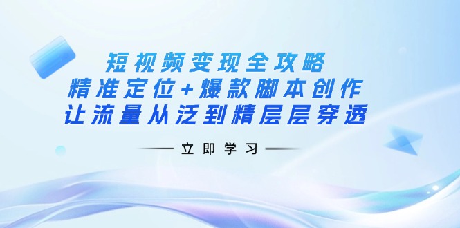 短视频变现全攻略：精准定位+爆款脚本创作，让流量从泛到精层层穿透_菜菜笔记