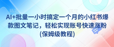 AI+批量一小时搞定一个月的小红书爆款图文笔记，轻松实现账号快速涨粉(保姆级教程)_菜菜笔记