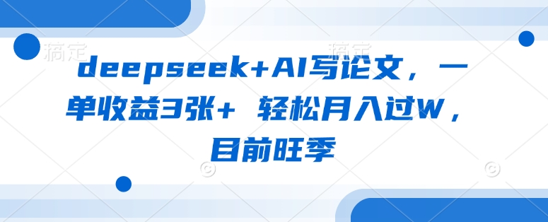 deepseek+AI写论文，一单收益3张+ 轻松月入过W，目前旺季_菜菜笔记