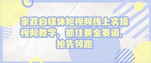 家政自媒体短视频线上实操视频教学，抓住黄金赛道，抢先领跑!_菜菜笔记