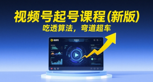 视频号起号课程(新版)，吃透算法，弯道超车_菜菜笔记