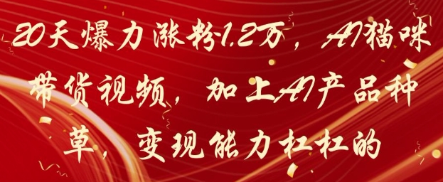 20天爆力涨粉1.2W，AI猫咪带货视频，加上AI产品种草，变现能力杠杠的_菜菜笔记