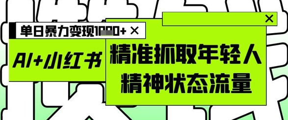 AI+小红书图文，精准抓取年轻人精神状态流量，单日暴力变现多张_菜菜笔记