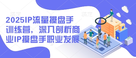 2025IP流量操盘手训练营，深入剖析商业IP操盘手职业发展_菜菜笔记