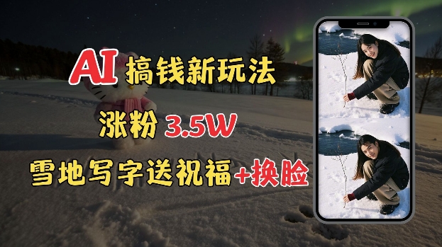 冬季搞钱新玩法，雪地写字表白送祝福、换脸，用免费AI手把手教你制作，轻松涨粉3.5w，接单到手软_菜菜笔记