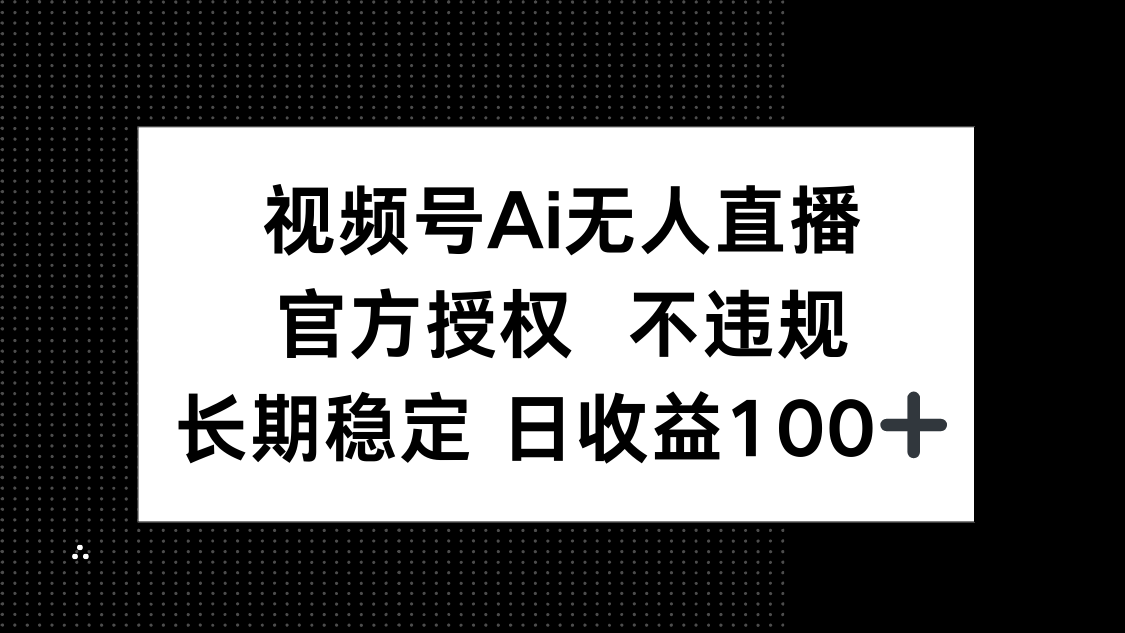 视频号AI无人直播，官方授权 不违规，单日平均收益100+_菜菜笔记