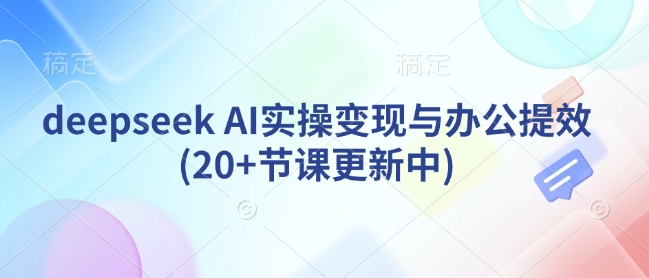 deepseek AI实操变现与办公提效(20+节课更新中)_菜菜笔记