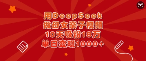用DeepSeek做母女亲子视频，10天吸粉18万，单日变现多张_菜菜笔记