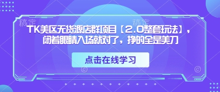 TK美区无货源店群项目【2.0整套玩法】，闭着眼睛入场就对了，挣的全是美刀_菜菜笔记