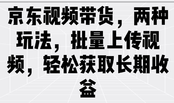 京东视频带货，两种玩法，批量上传视频，轻松获取长期收益_菜菜笔记
