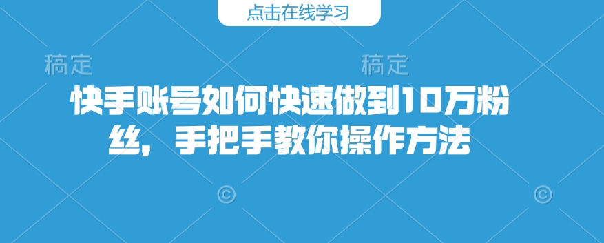 快手账号如何快速做到10万粉丝，手把手教你操作方法_菜菜笔记