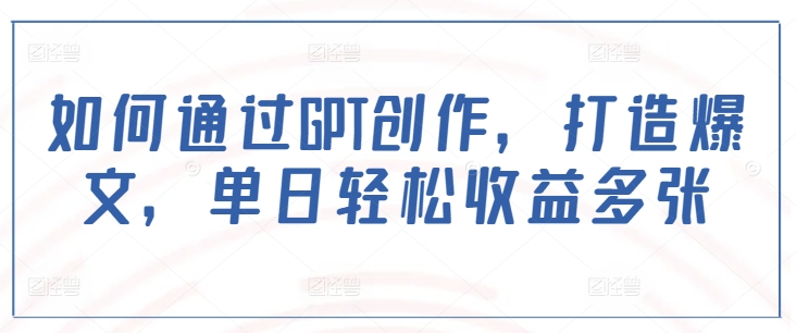 如何通过GPT创作，打造爆文，单日轻松收益多张_菜菜笔记
