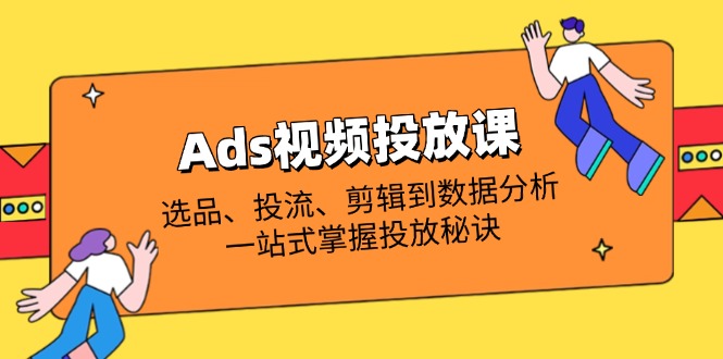 Ads视频投放课全解析：选品、投流、剪辑到数据分析，一站式掌握投放秘诀_菜菜笔记