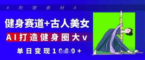 健身赛道+古人美女，AI打造健身圈大v，单日变现多张_菜菜笔记