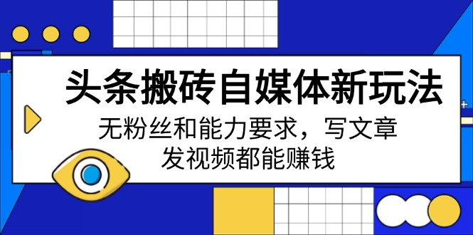 头条搬砖自媒体新玩法，无粉丝和能力要求，写文章、发视频都能赚钱_菜菜笔记