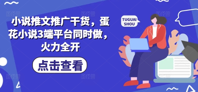 小说推文推广干货，蛋花小说3端平台同时做，火力全开_菜菜笔记