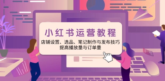 小红书运营教程：店铺设置、选品、笔记制作与发布技巧、提高播放量与订…_菜菜笔记