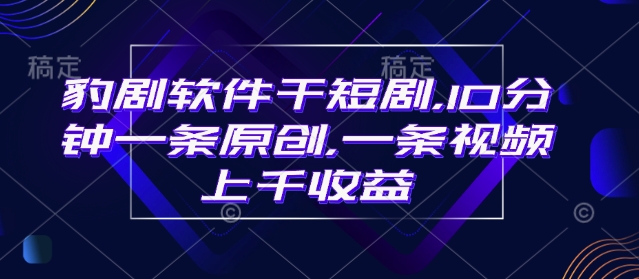 豹剧软件干短剧，10分钟一条原创，爆一条视频上千收益_菜菜笔记