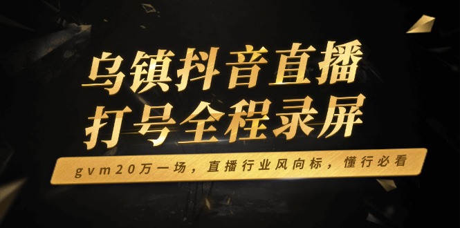 乌镇抖音直播打号全程录屏，gvm20万一场，直播行业风向标，懂行必看_菜菜笔记