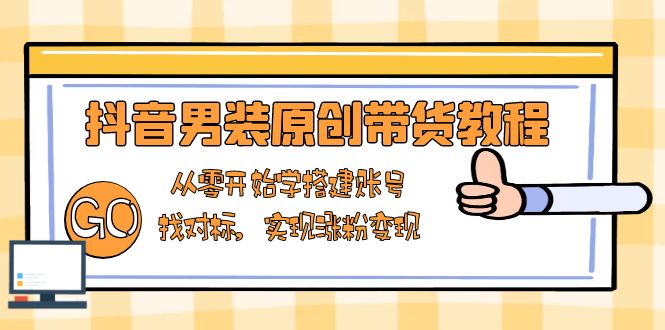 抖音男装原创带货教程：从零开始学搭建账号，找对标，实现涨粉变现_菜菜笔记