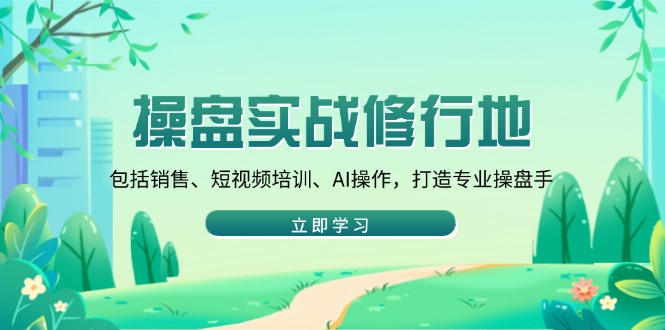 操盘实战修行地：包括销售、短视频培训、AI操作，打造专业操盘手_菜菜笔记