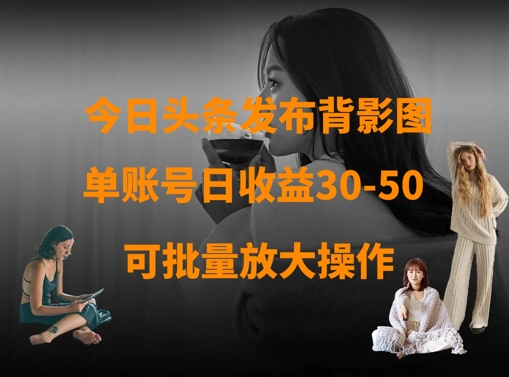 今日头条发布背影图，单账号日收益30-50，可放大操作_菜菜笔记