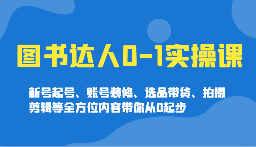 图书达人0-1实操课，新号起号、账号装修、选品带货、拍摄剪辑等全方位内容带你从0起步_菜菜笔记