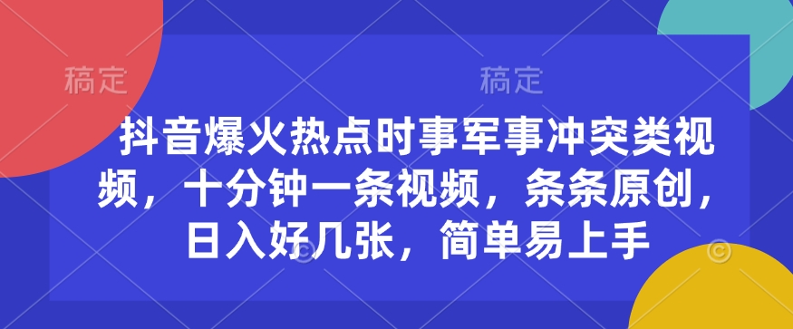 抖音爆火热点时事军事冲突类视频，十分钟一条视频，条条原创，日入好几张，简单易上手_菜菜笔记