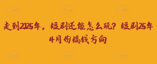 走到2025年，短剧还能怎么玩？短剧25年4月份搞钱方向_菜菜笔记