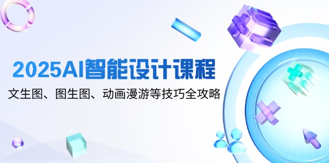 2025AI智能设计课程，文生图、图生图、动画漫游等技巧全攻略_菜菜笔记
