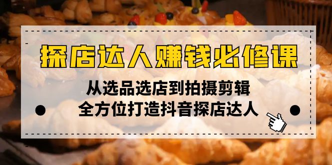 探店达人赚钱必修课，从选品选店到拍摄剪辑，全方位打造抖音探店达人_菜菜笔记