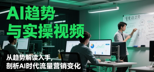 AI趋势与实操视频，从趋势解读入手，剖析AI时代流量营销变化_菜菜笔记