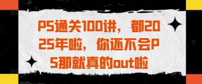 PS通关100讲，都2025年啦，你还不会PS那就真的out啦_菜菜笔记